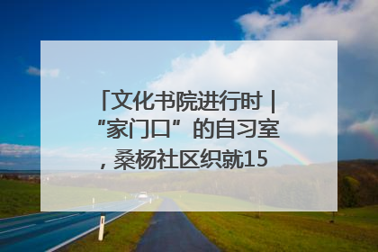 文化书院进行时｜“家门口”的自习室，桑杨社区织就15分钟学习生活圈