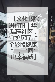 文化书院进行时｜华瑞园社区：守护居民“全龄段健康”，“圈”出幸福感