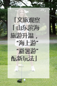 文旅观察丨山东滨海旅游升温，“海上游”“避暑游”酝新玩法