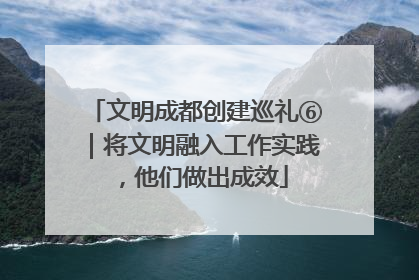 文明成都创建巡礼⑥｜将文明融入工作实践，他们做出成效
