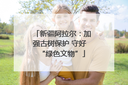 新疆阿拉尔：加强古树保护 守好“绿色文物”