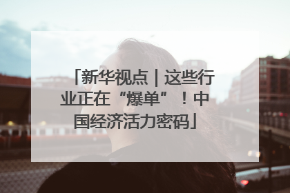 新华视点｜这些行业正在“爆单”！中国经济活力密码