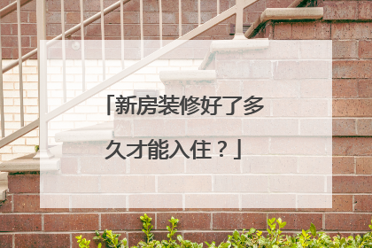 新房装修好了多久才能入住？