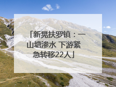 新晃扶罗镇：一山塘渗水 下游紧急转移22人