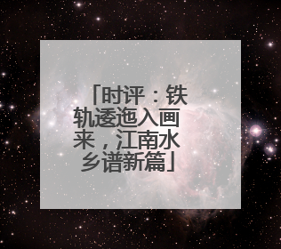 时评：铁轨逶迤入画来，江南水乡谱新篇