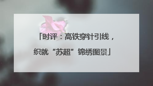 时评：高铁穿针引线，织就“苏超”锦绣图景