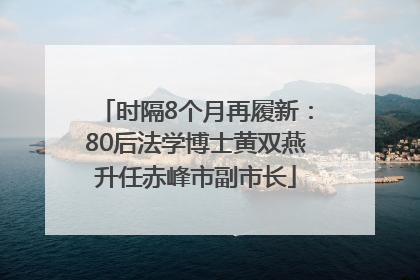 时隔8个月再履新：80后法学博士黄双燕升任赤峰市副市长