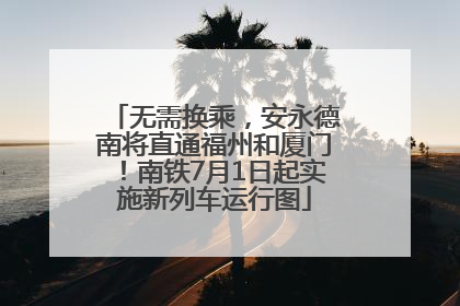 无需换乘，安永德南将直通福州和厦门！南铁7月1日起实施新列车运行图
