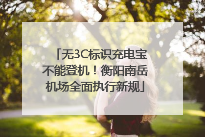 无3C标识充电宝不能登机！衡阳南岳机场全面执行新规