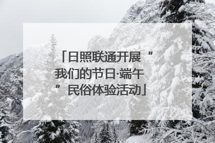 日照联通开展“我们的节日·端午”民俗体验活动