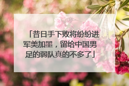 昔日手下败将纷纷进军美加墨，留给中国男足的弱队真的不多了