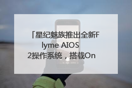 星纪魅族推出全新Flyme AIOS 2操作系统，搭载OneMind四大引擎