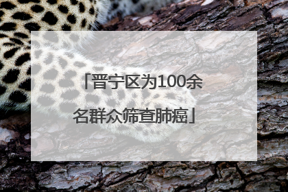 晋宁区为100余名群众筛查肺癌