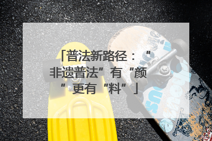 普法新路径：“非遗普法”有“颜”更有“料”