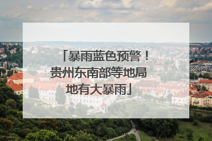 暴雨蓝色预警！贵州东南部等地局地有大暴雨