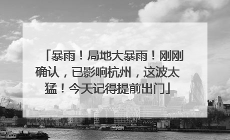 暴雨！局地大暴雨！刚刚确认，已影响杭州，这波太猛！今天记得提前出门