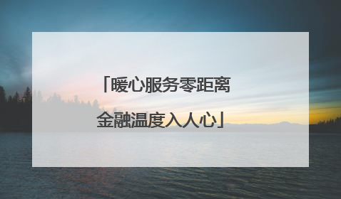 暖心服务零距离 金融温度入人心