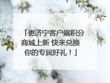 更济宁客户端积分商城上新 快来兑换你的专属好礼！