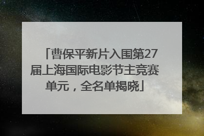 曹保平新片入围第27届上海国际电影节主竞赛单元，全名单揭晓