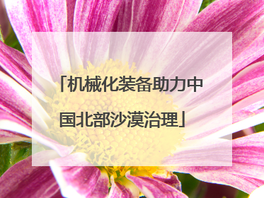 机械化装备助力中国北部沙漠治理