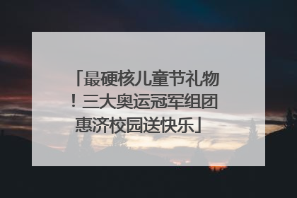 最硬核儿童节礼物！三大奥运冠军组团惠济校园送快乐