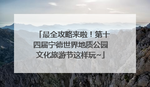 最全攻略来啦！第十四届宁德世界地质公园文化旅游节这样玩~