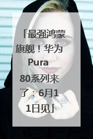 最强鸿蒙旗舰！华为Pura 80系列来了：6月11日见