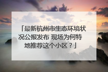 最新杭州市生态环境状况公报发布 现场为何特地推荐这个小区？