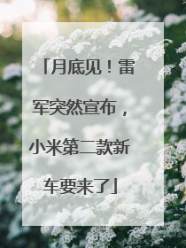 月底见！雷军突然宣布，小米第二款新车要来了