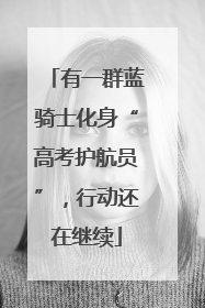 有一群蓝骑士化身“高考护航员”，行动还在继续