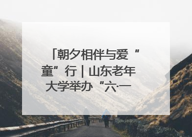 朝夕相伴与爱“童”行｜山东老年大学举办“六·一”系列关爱活动