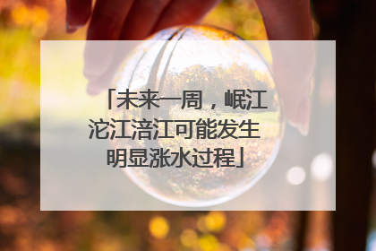 未来一周，岷江沱江涪江可能发生明显涨水过程