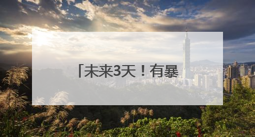 未来3天！有暴雨！出行注意！