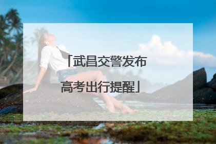 武昌交警发布高考出行提醒