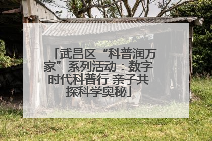 武昌区“科普润万家”系列活动：数字时代科普行 亲子共探科学奥秘