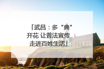 武昌：多“典”开花 让普法宣传走进百姓生活