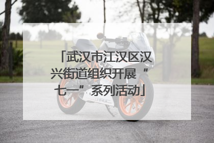 武汉市江汉区汉兴街道组织开展“七一”系列活动