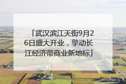 武汉滨江天街9月26日盛大开业，擎动长江经济带商业新地标