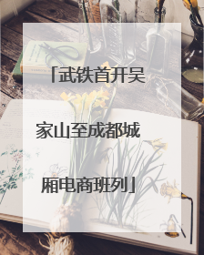 武铁首开吴家山至成都城厢电商班列