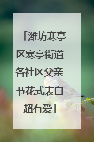 潍坊寒亭区寒亭街道各社区父亲节花式表白超有爱