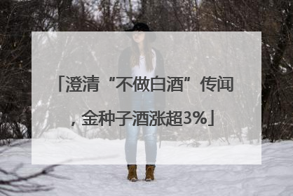 澄清“不做白酒”传闻，金种子酒涨超3%