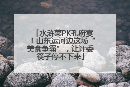 水浒菜PK孔府宴！山东运河边这场“美食争霸”，让评委筷子停不下来