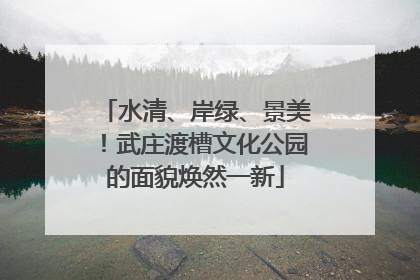 水清、岸绿、景美！武庄渡槽文化公园的面貌焕然一新