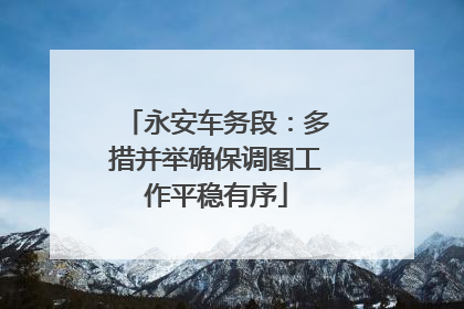 永安车务段：多措并举确保调图工作平稳有序