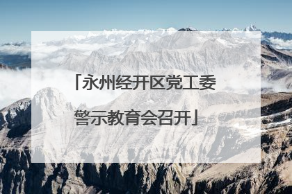 永州经开区党工委警示教育会召开