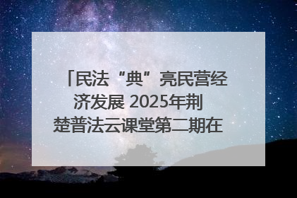 民法“典”亮民营经济发展 2025年荆楚普法云课堂第二期在武汉客厅开讲