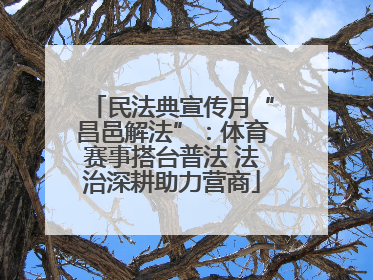 民法典宣传月“昌邑解法”：体育赛事搭台普法 法治深耕助力营商