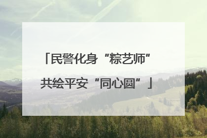 民警化身“粽艺师” 共绘平安“同心圆”