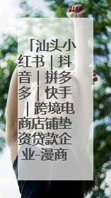 汕头小红书｜抖音｜拼多多｜快手｜跨境电商店铺垫资贷款企业-漫商易