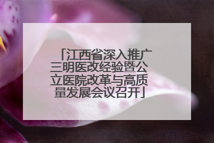 江西省深入推广三明医改经验暨公立医院改革与高质量发展会议召开